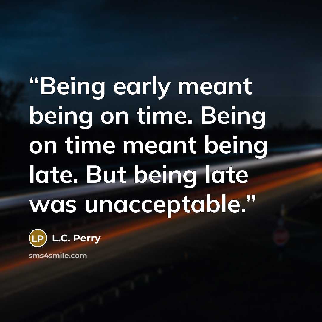 “Being early meant being on time. Being on time meant being late. But being late was unacceptable.” quote by L.C. Perry