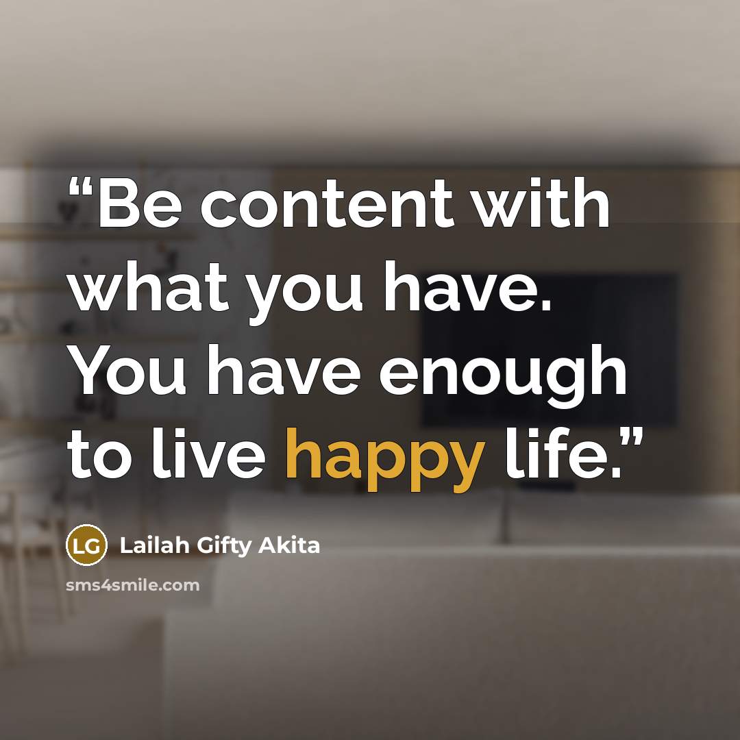 “Be content with what you have. You have enough to live happy life.” quote by Lailah Gifty Akita