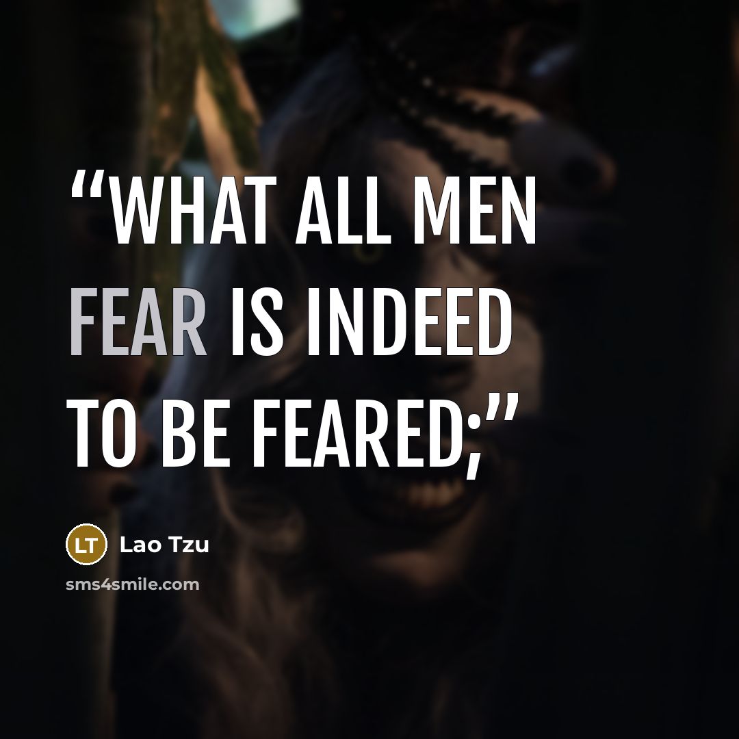 “What all men fear is indeed to be feared;” quote by Lao Tzu