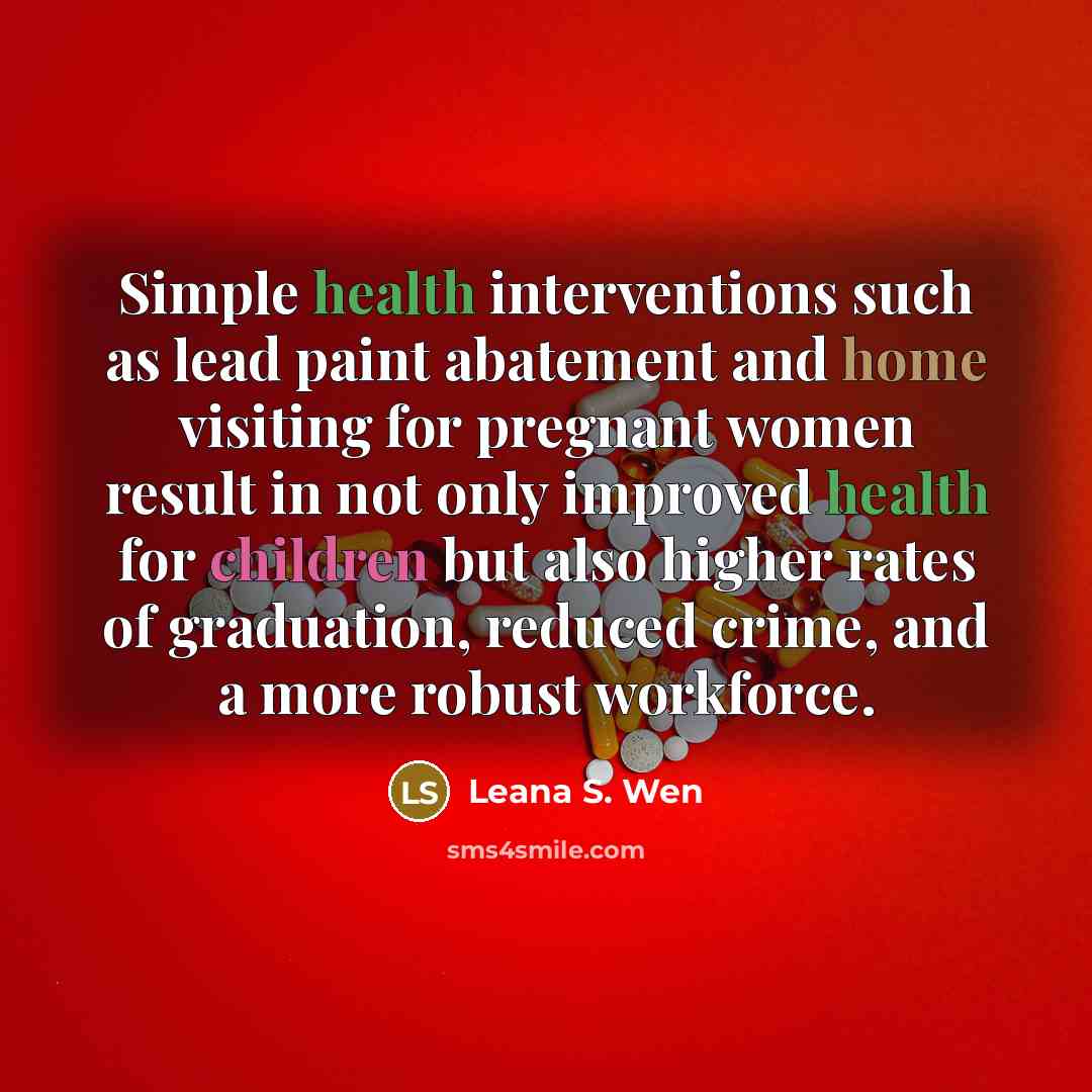 “Simple health interventions such as lead paint abatement and home visiting for pregnant women result in not only improved health for children but also higher rates of graduation, reduced crime, and a more robust workforce.” quote by Leana S. Wen