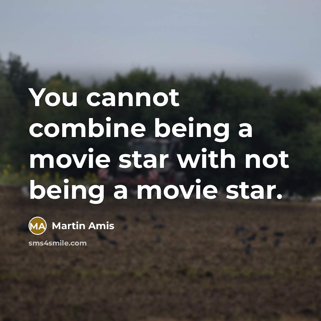 “You cannot combine being a movie star with not being a movie star.” quote by Martin Amis