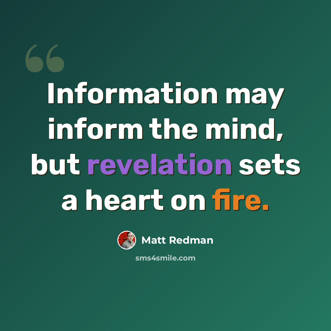 “Information may inform the mind, but revelation sets a heart on fire.” quote by Matt Redman