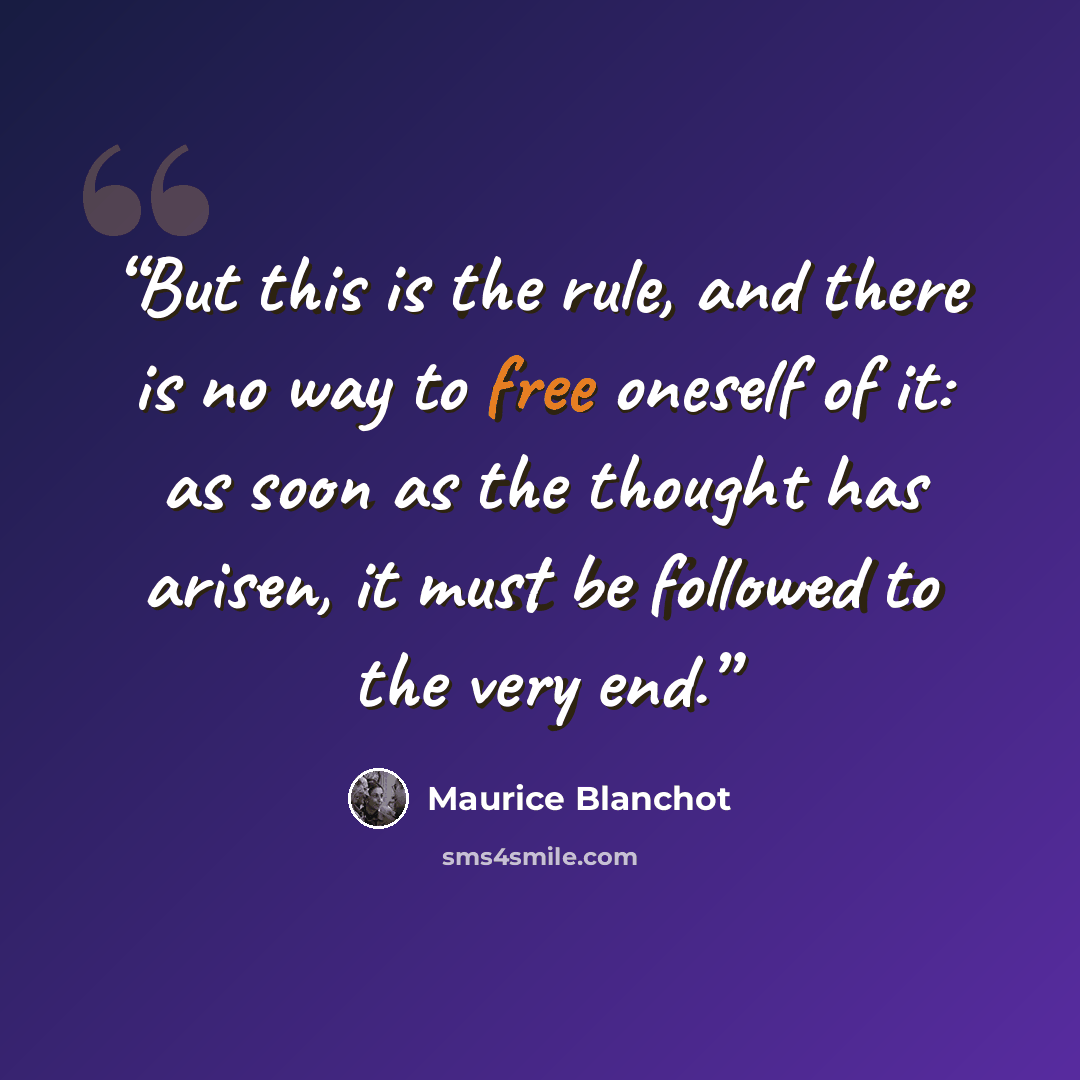 “But this is the rule, and there is no way to free oneself of it: as soon as the thought has arisen, it must be followed to the very end.” quote by Maurice Blanchot