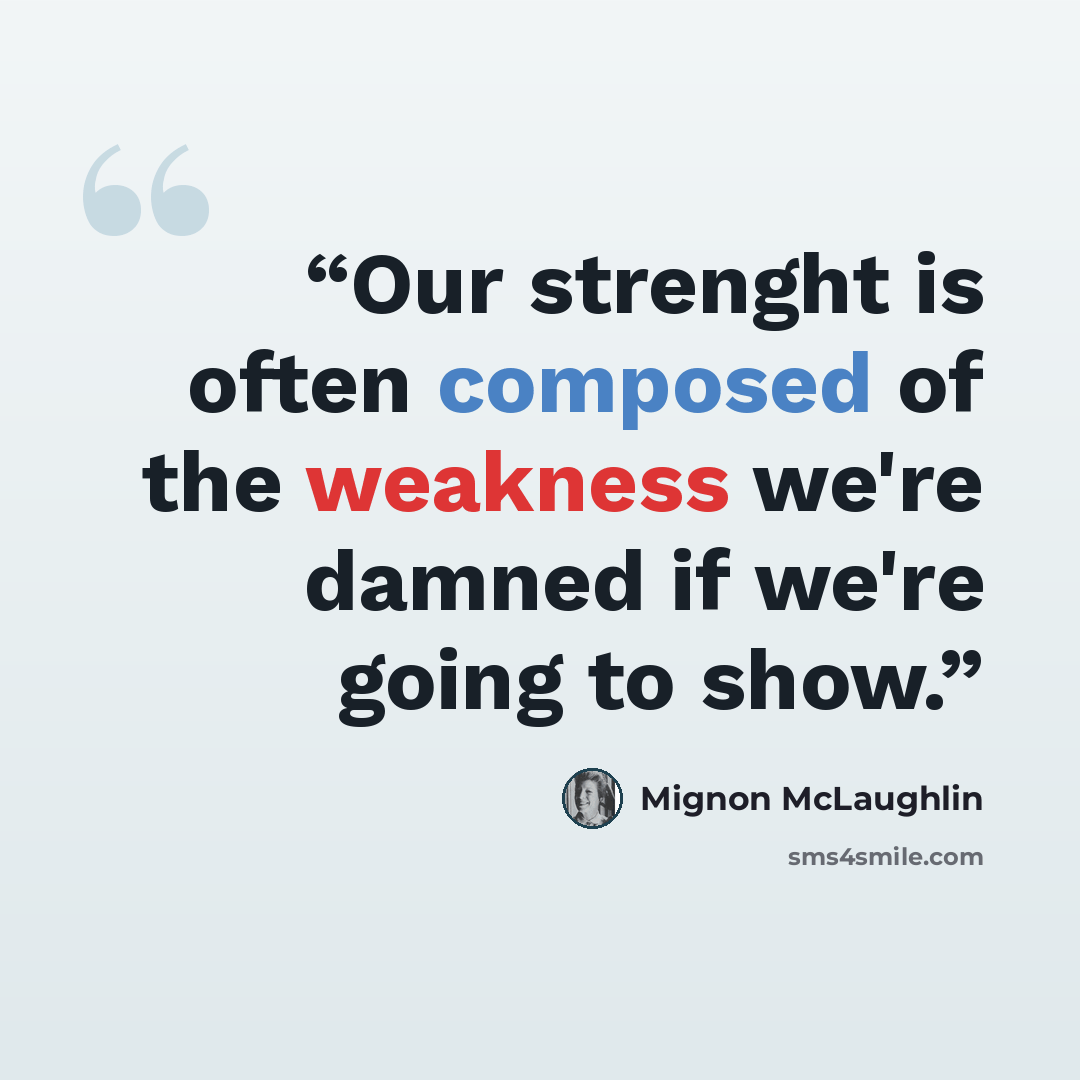 “Our strenght is often composed of the weakness we're damned if we're going to show.” quote by Mignon McLaughlin