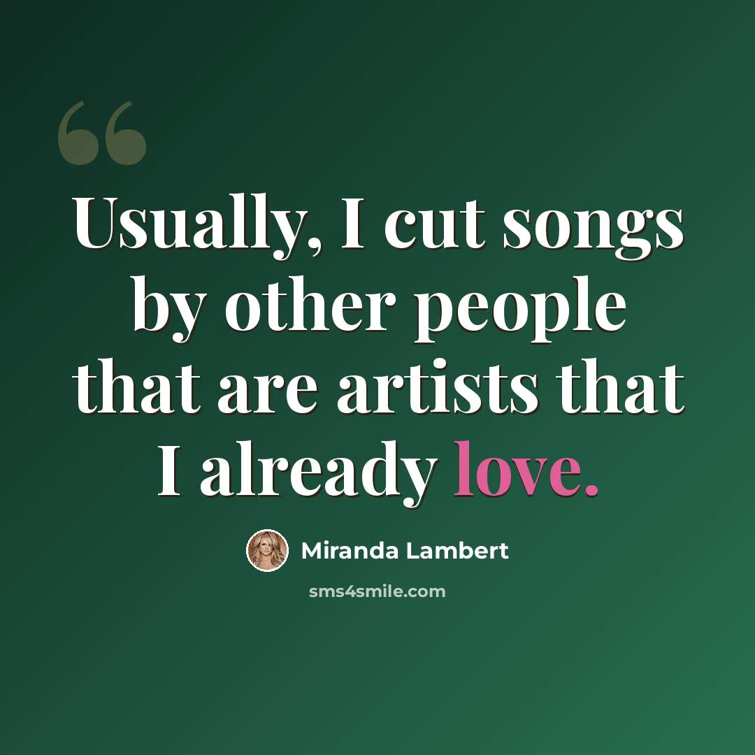 “Usually, I cut songs by other people that are artists that I already love.” quote by Miranda Lambert