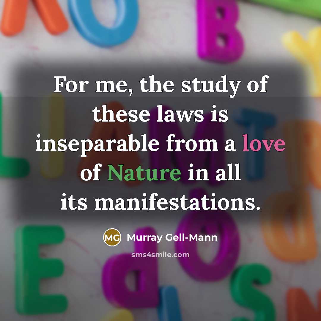 “For me, the study of these laws is inseparable from a love of Nature in all its manifestations.” quote by Murray Gell-Mann
