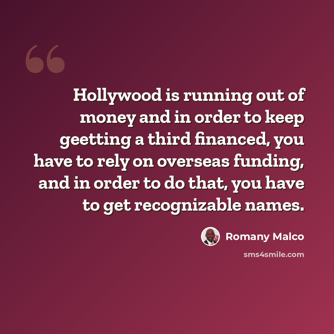 “Hollywood is running out of money and in order to keep geetting a third financed, you have to rely on overseas funding, and in order to do that, you have to get recognizable names.” quote by Romany Malco