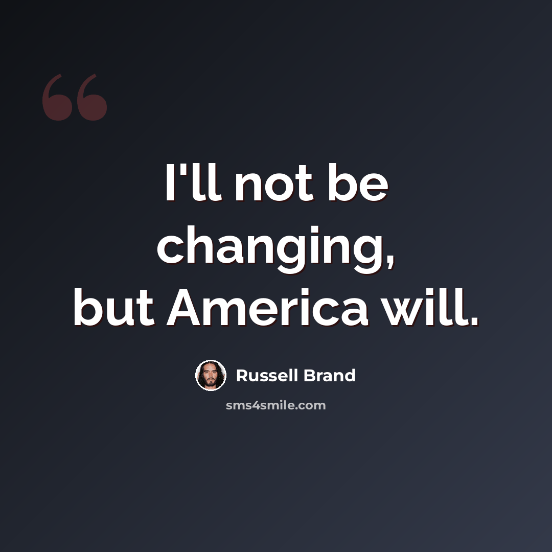 “I'll not be changing, but America will.” quote by Russell Brand