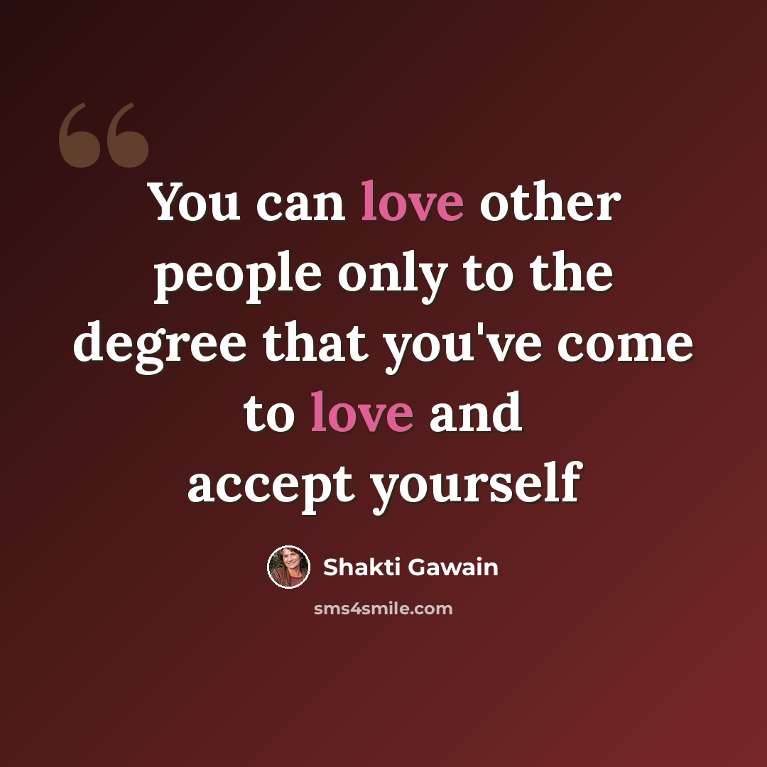 “You can love other people only to the degree that you've come to love and accept yourself” quote by Shakti Gawain