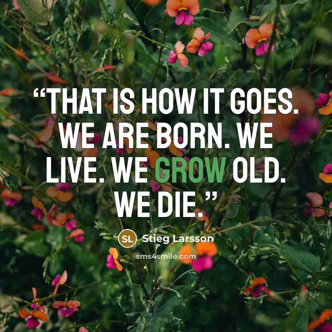 “That is how it goes. We are born. We live. We grow old. We die.” quote by Stieg Larsson
