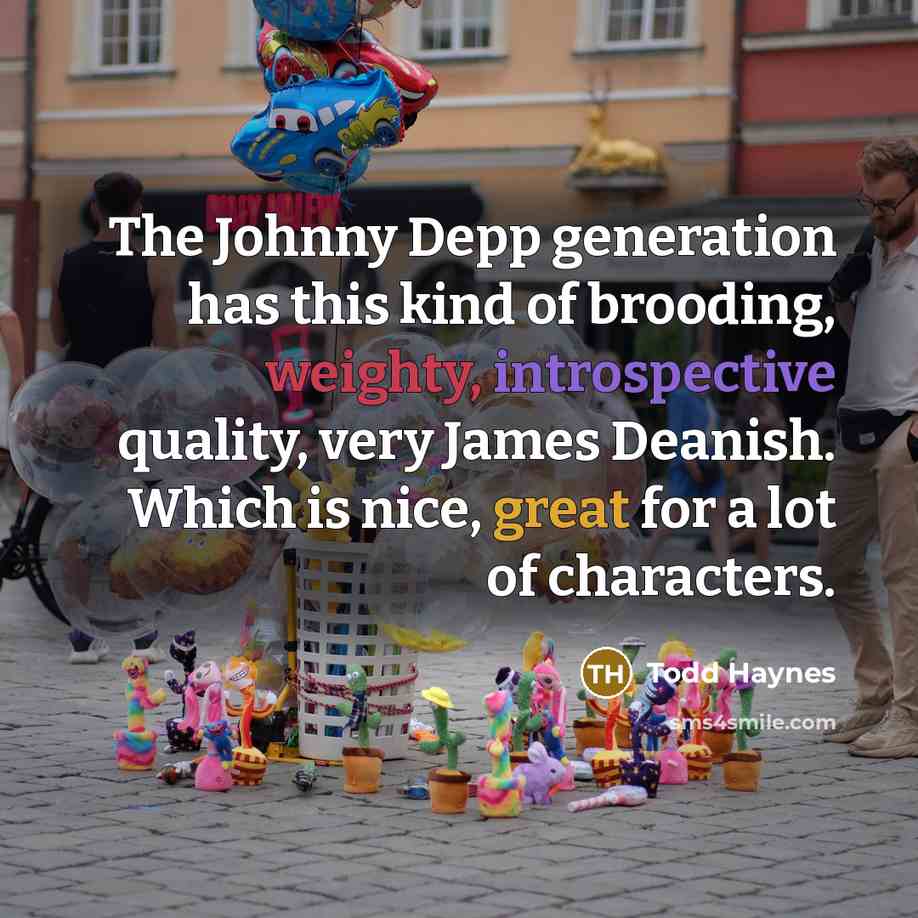 “The Johnny Depp generation has this kind of brooding, weighty, introspective quality, very James Deanish. Which is nice, great for a lot of characters.” quote by Todd Haynes