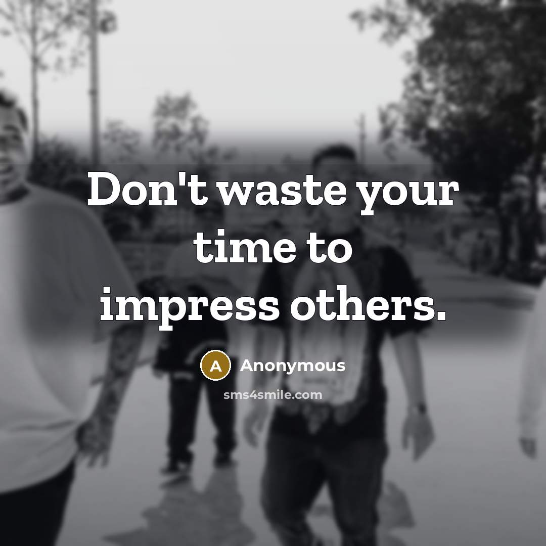 “Don't waste your time to impress others.” quote by Anonymous