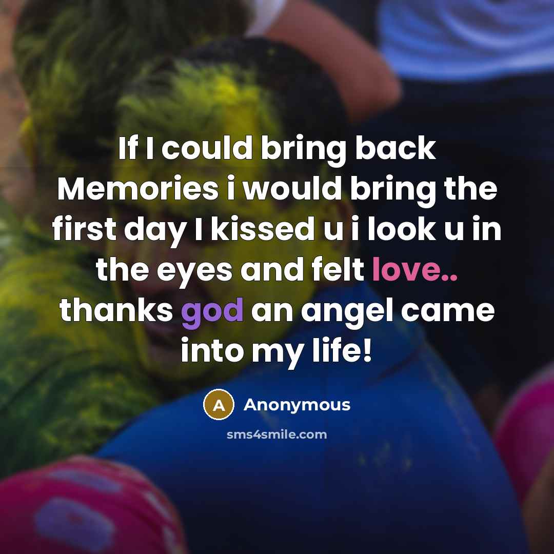 “If I could bring back Memories i would bring the first day I kissed u i look u in the eyes and felt love.. thanks god an angel came into my life!” quote by Anonymous