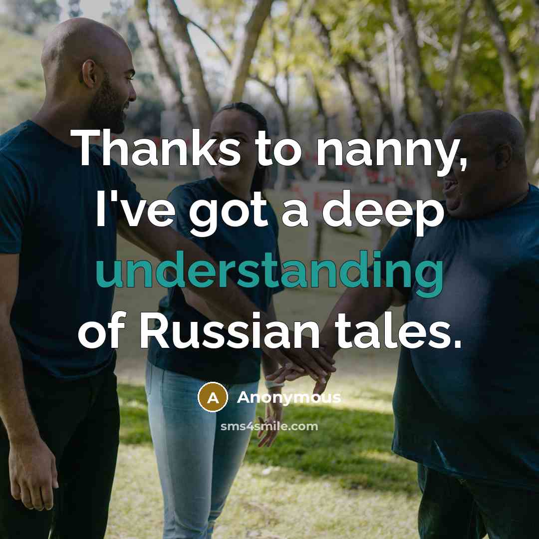 “Thanks to nanny, I've got a deep understanding of Russian tales.” quote by Anonymous