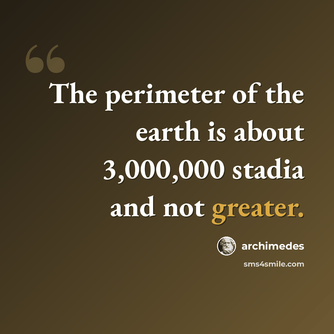 “The perimeter of the earth is about 3,000,000 stadia and not greater.” quote by Archimedes