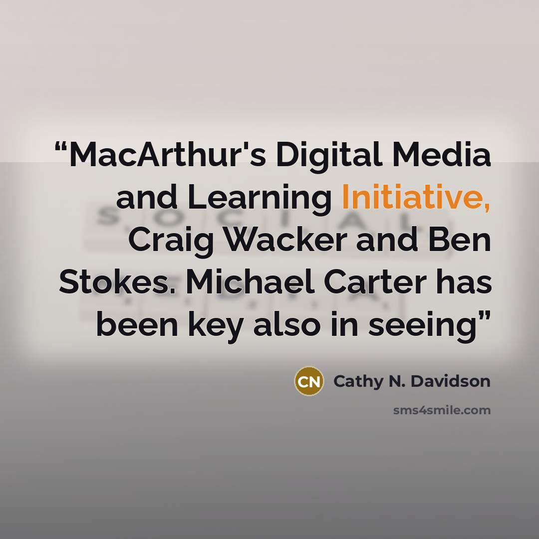 “MacArthur's Digital Media and Learning Initiative, Craig Wacker and Ben Stokes. Michael Carter has been key also in seeing” quote by Cathy N. Davidson