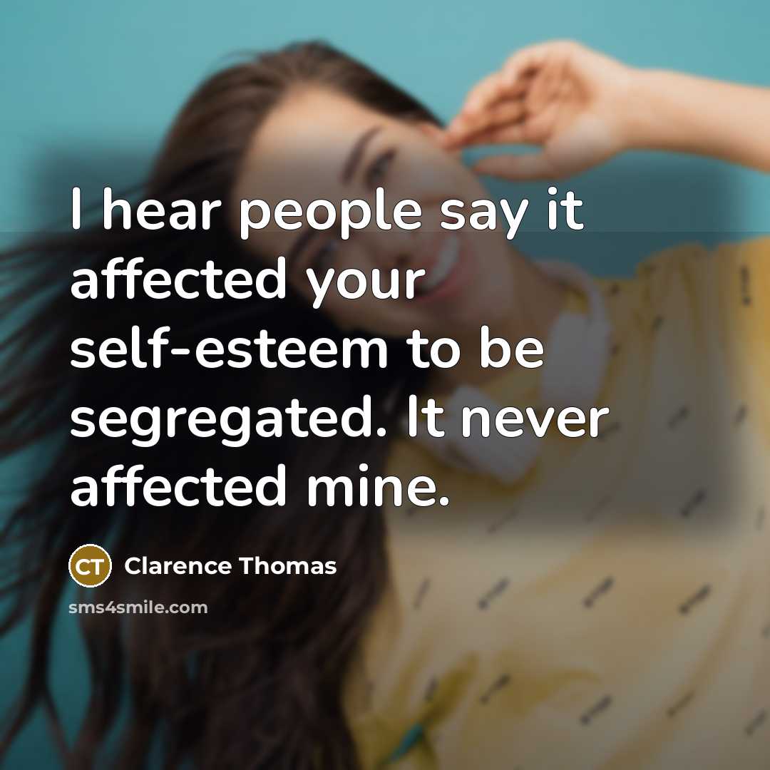 “I hear people say it affected your self-esteem to be segregated. It never affected mine.” quote by Clarence Thomas