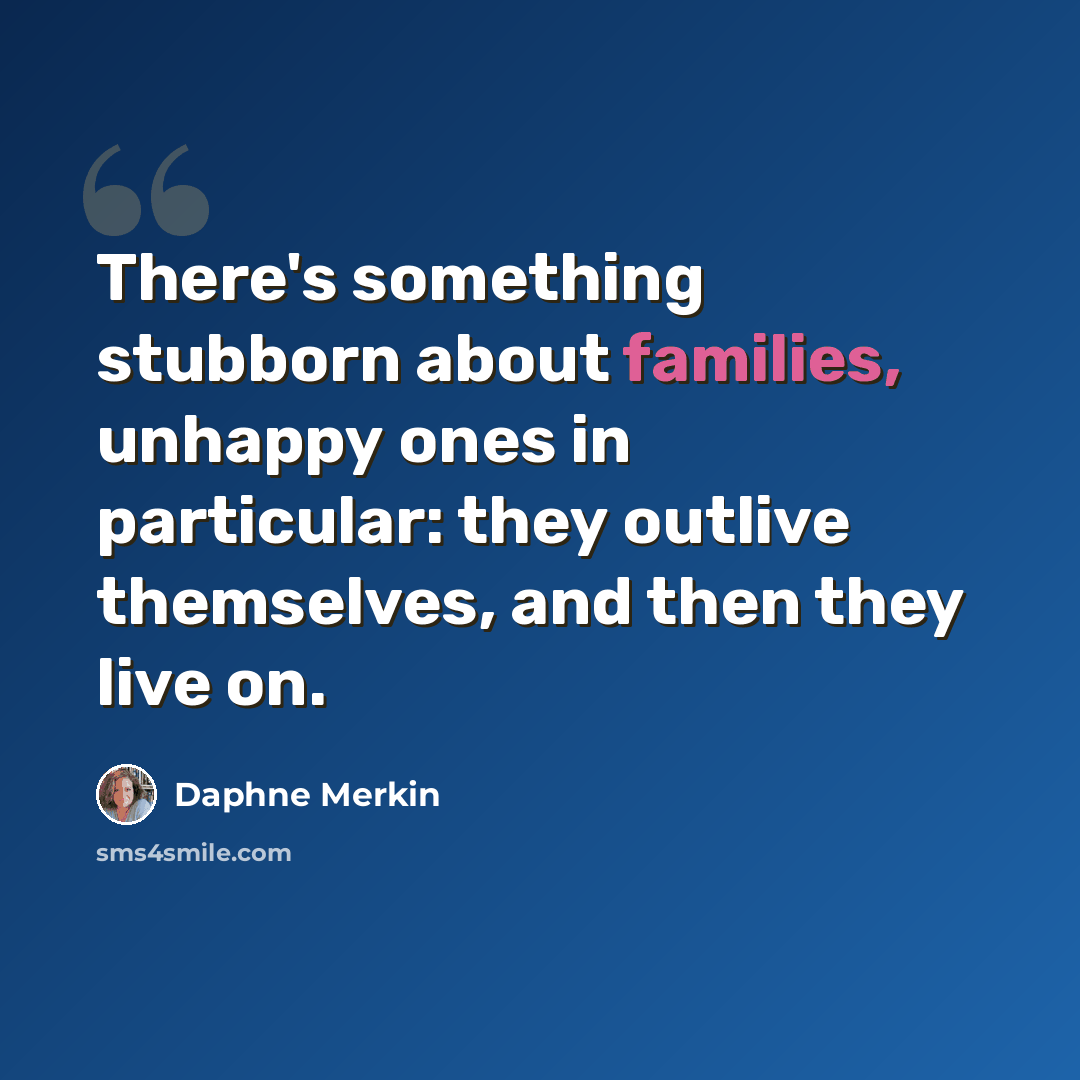 “There's something stubborn about families, unhappy ones in particular: they outlive themselves, and then they live on.” quote by Daphne Merkin