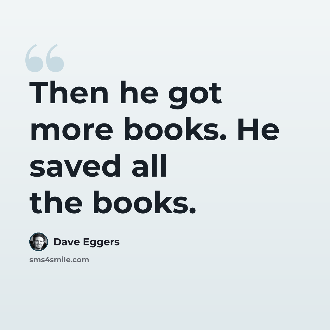 “Then he got more books. He saved all the books.” quote by Dave Eggers