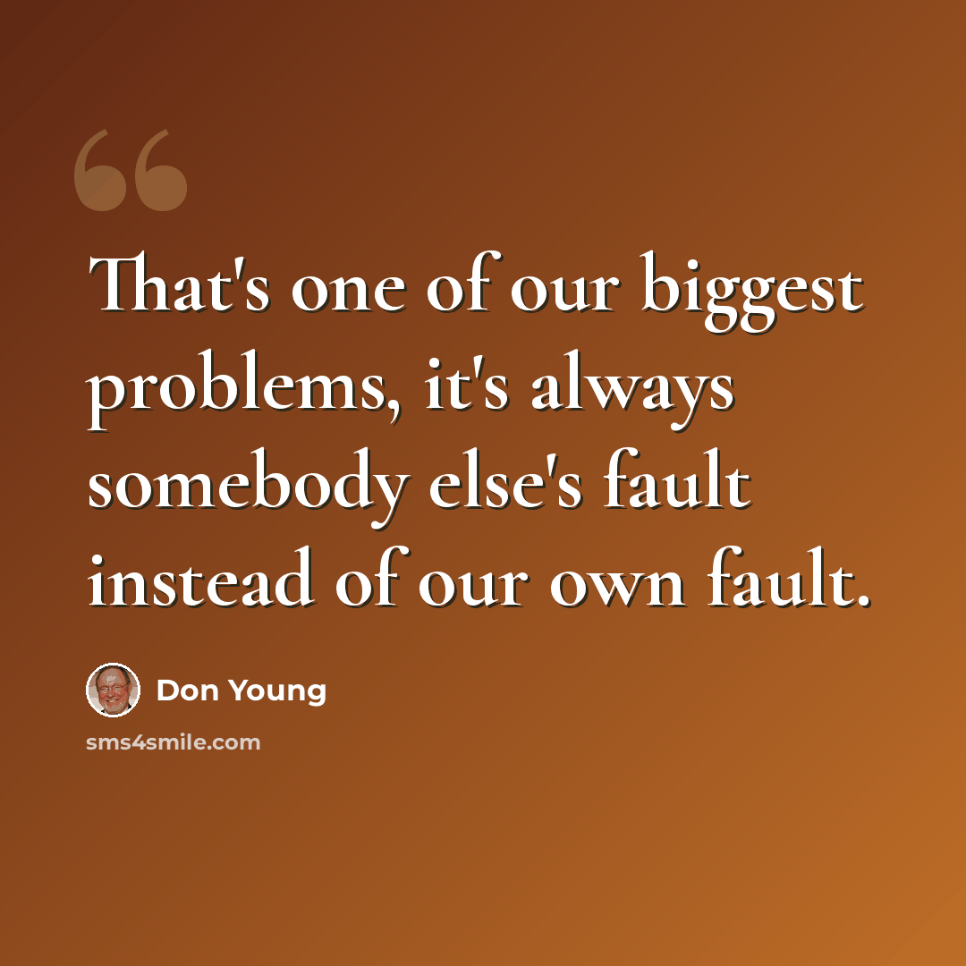 “That's one of our biggest problems, it's always somebody else's fault instead of our own fault.” quote by Don Young