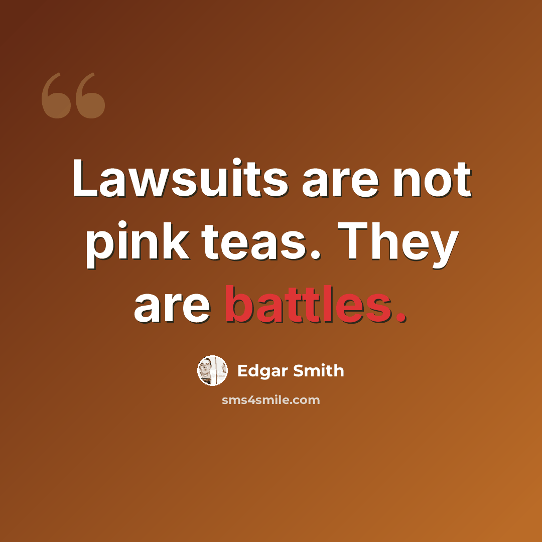 “Lawsuits are not pink teas. They are battles.” quote by Edgar Smith