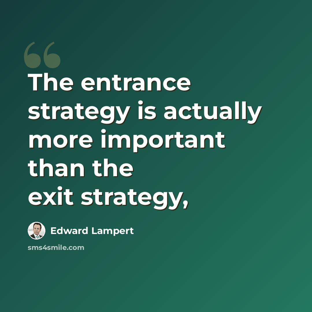 “The entrance strategy is actually more important than the exit strategy,” quote by Edward Lampert