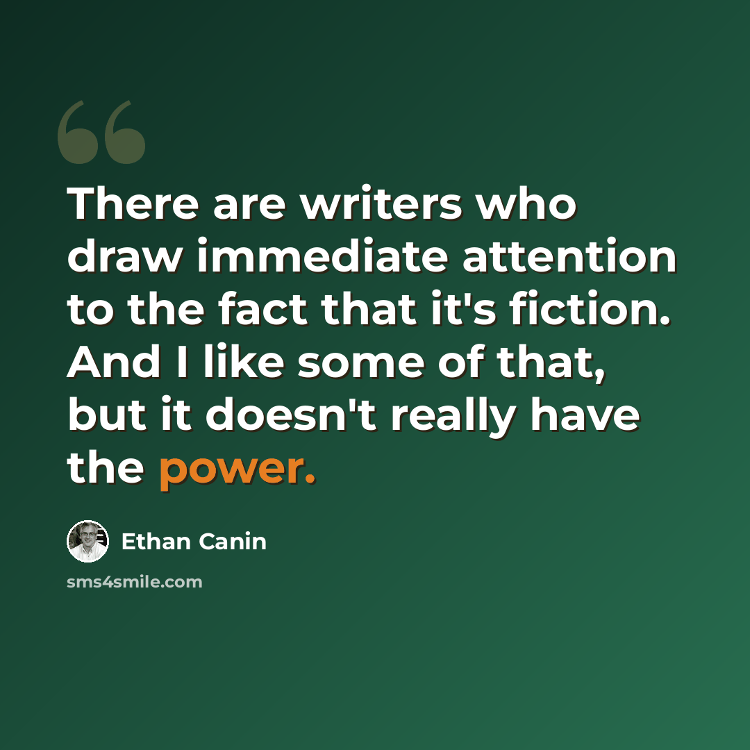 “There are writers who draw immediate attention to the fact that it's fiction. And I like some of that, but it doesn't really have the power.” quote by Ethan Canin