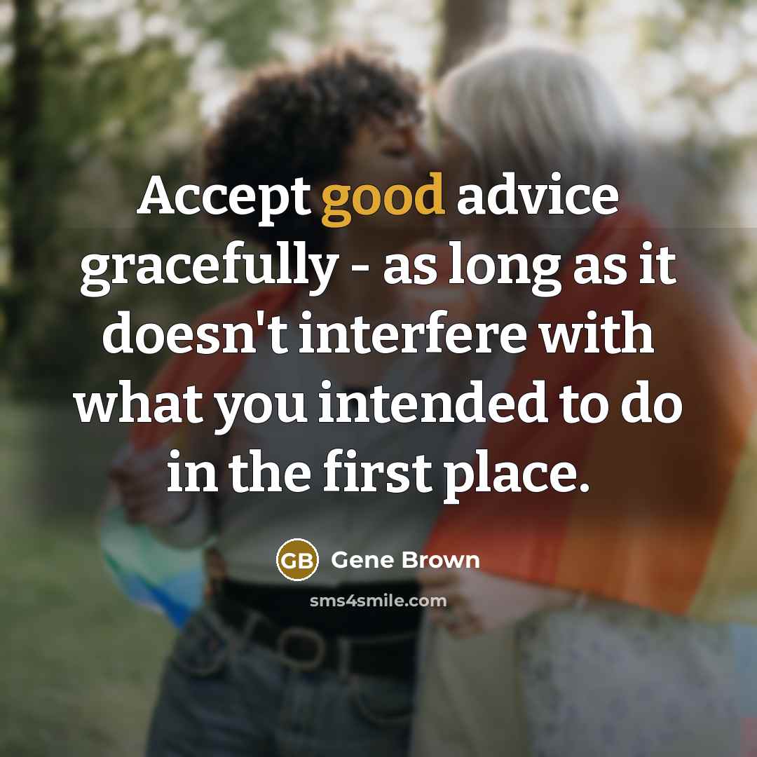 “Accept good advice gracefully - as long as it doesn't interfere with what you intended to do in the first place.” quote by Gene Brown