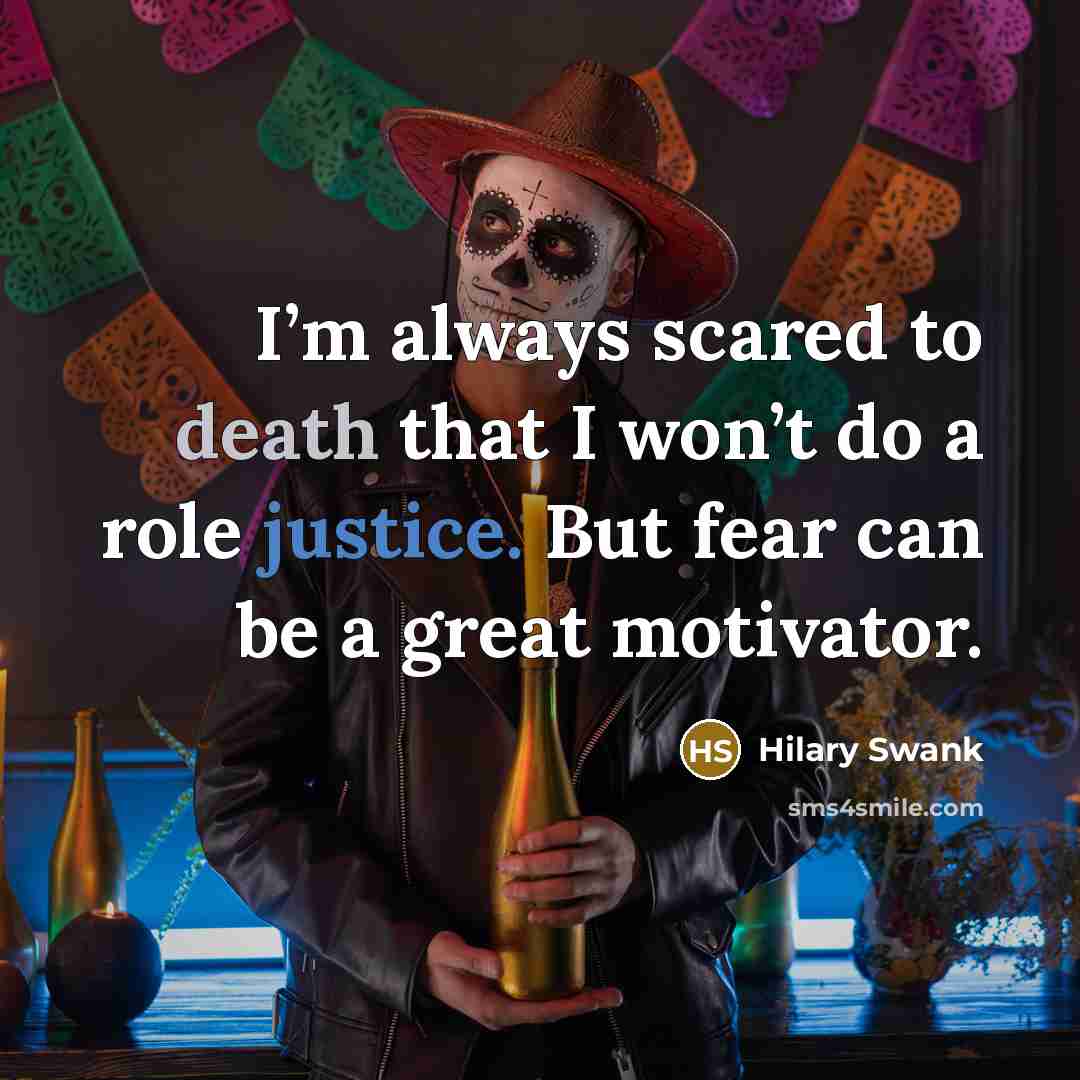 “I’m always scared to death that I won’t do a role justice. But fear can be a great motivator.” quote by Hilary Swank