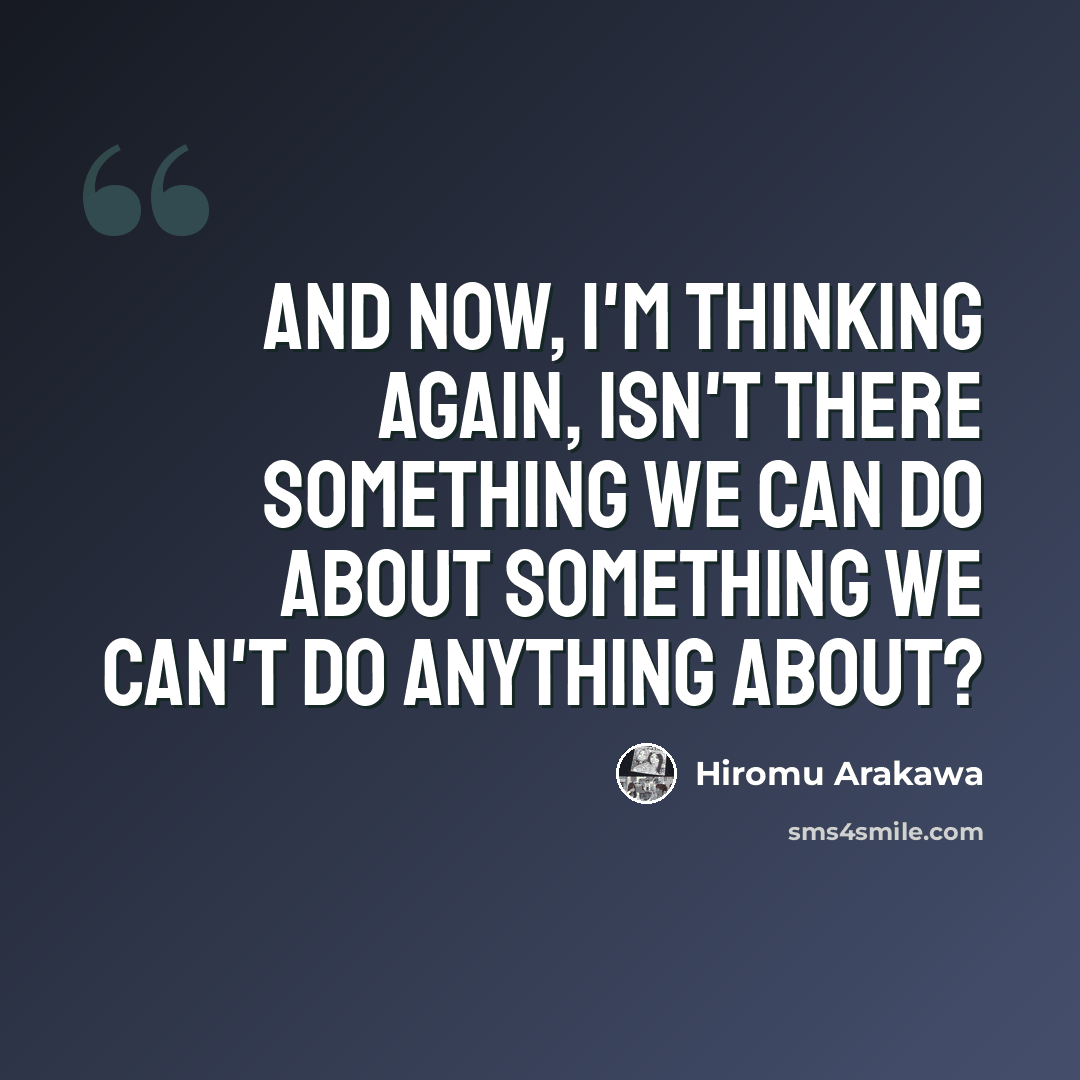 “And now, I'm thinking again, isn't there something we can do about something we can't do anything about?” quote by Hiromu Arakawa
