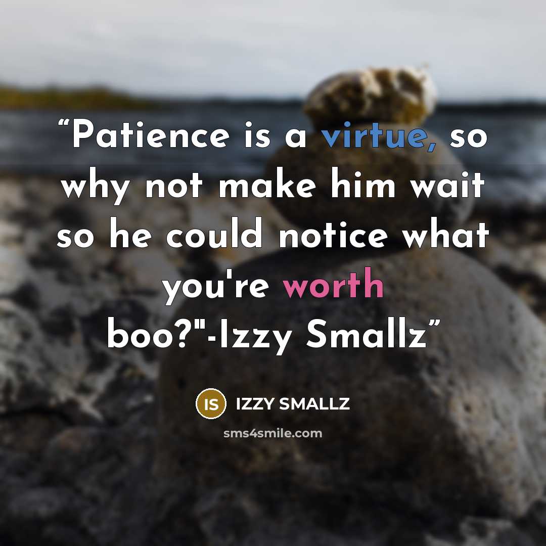 “Patience is a virtue, so why not make him wait so he could notice what you're worth boo?"-Izzy Smallz” quote by Izzy Smallz