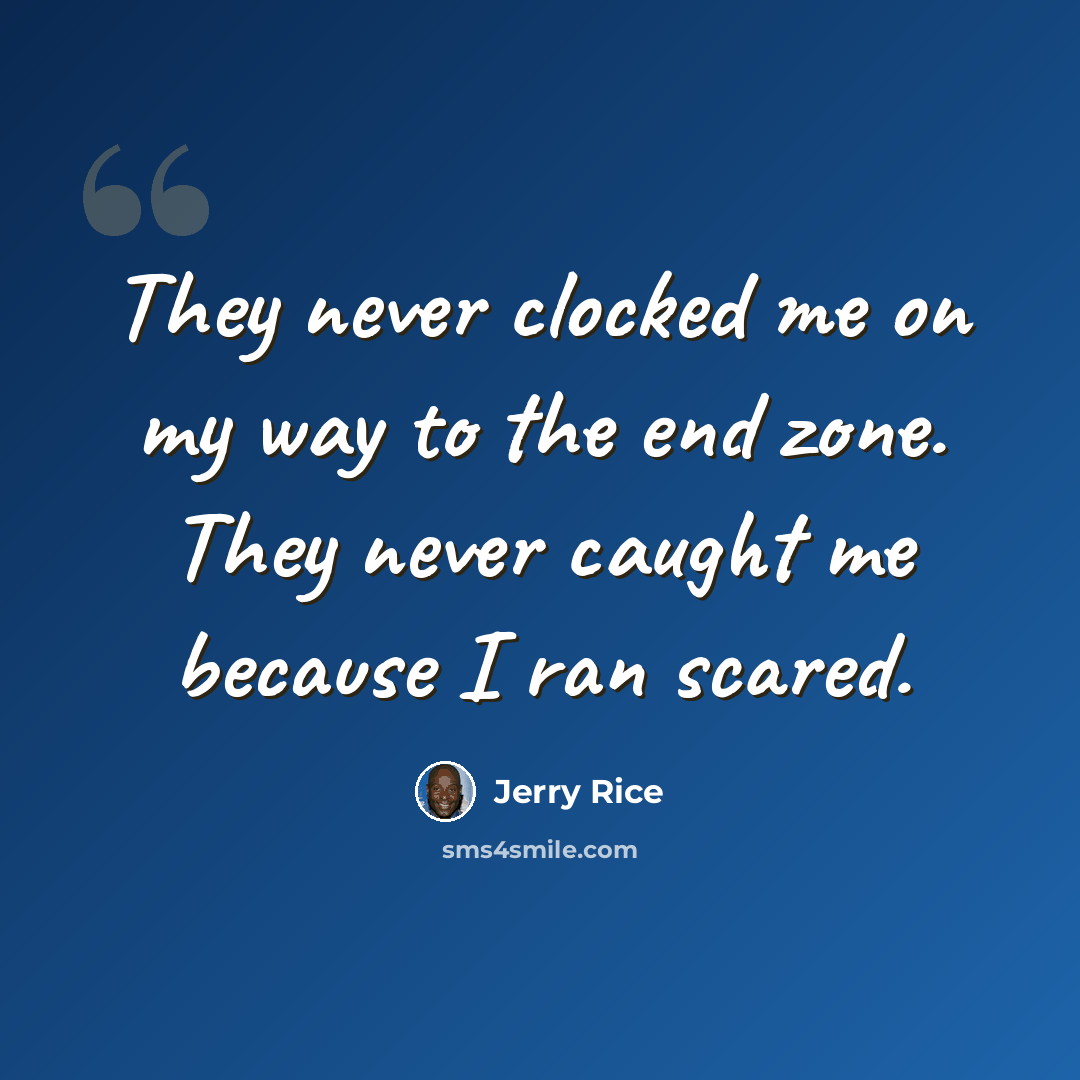 “They never clocked me on my way to the end zone. They never caught me because I ran scared.” quote by Jerry Rice