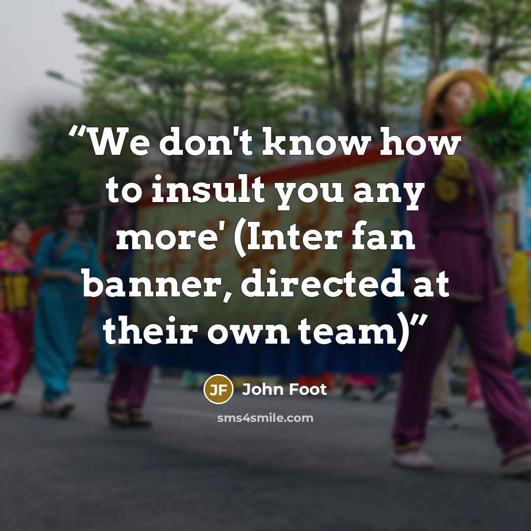 “We don't know how to insult you any more' (Inter fan banner, directed at their own team)” quote by John Foot