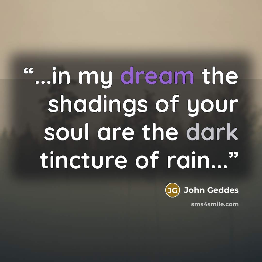 “...in my dream the shadings of your soul are the dark tincture of rain...” quote by John Geddes