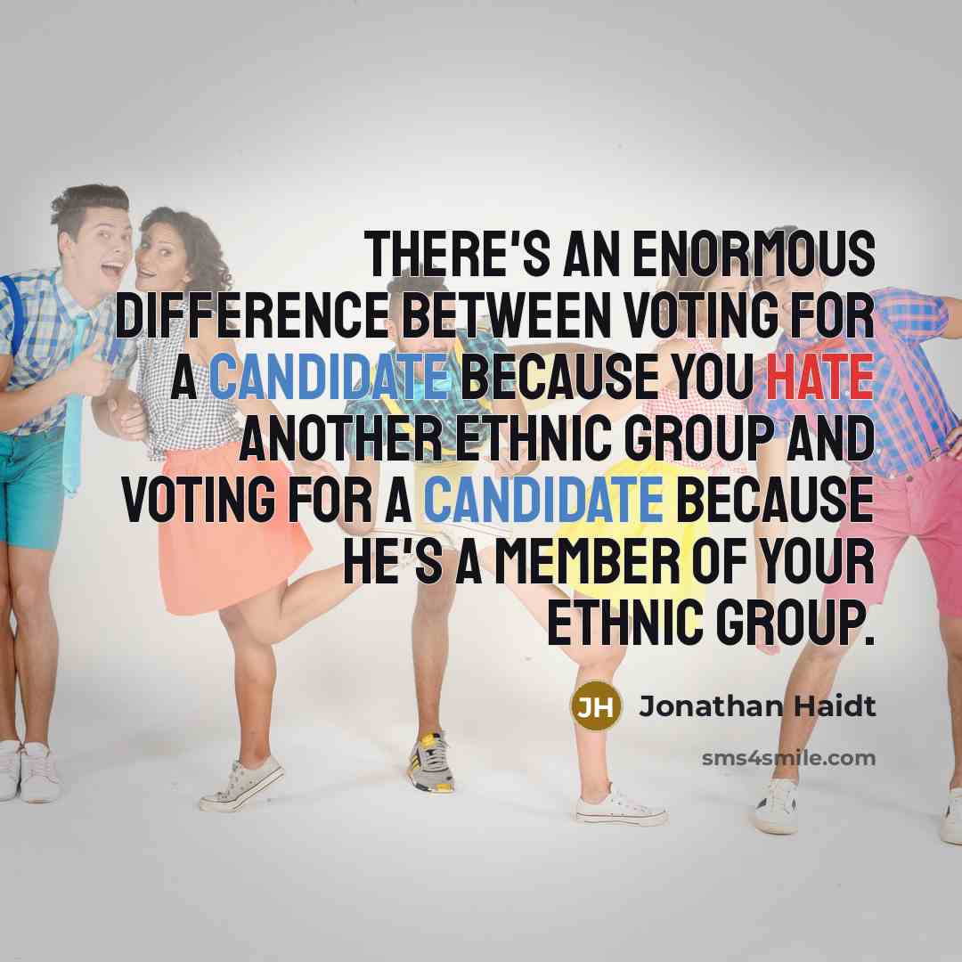 “There's an enormous difference between voting for a candidate because you hate another ethnic group and voting for a candidate because he's a member of your ethnic group.” quote by Jonathan Haidt