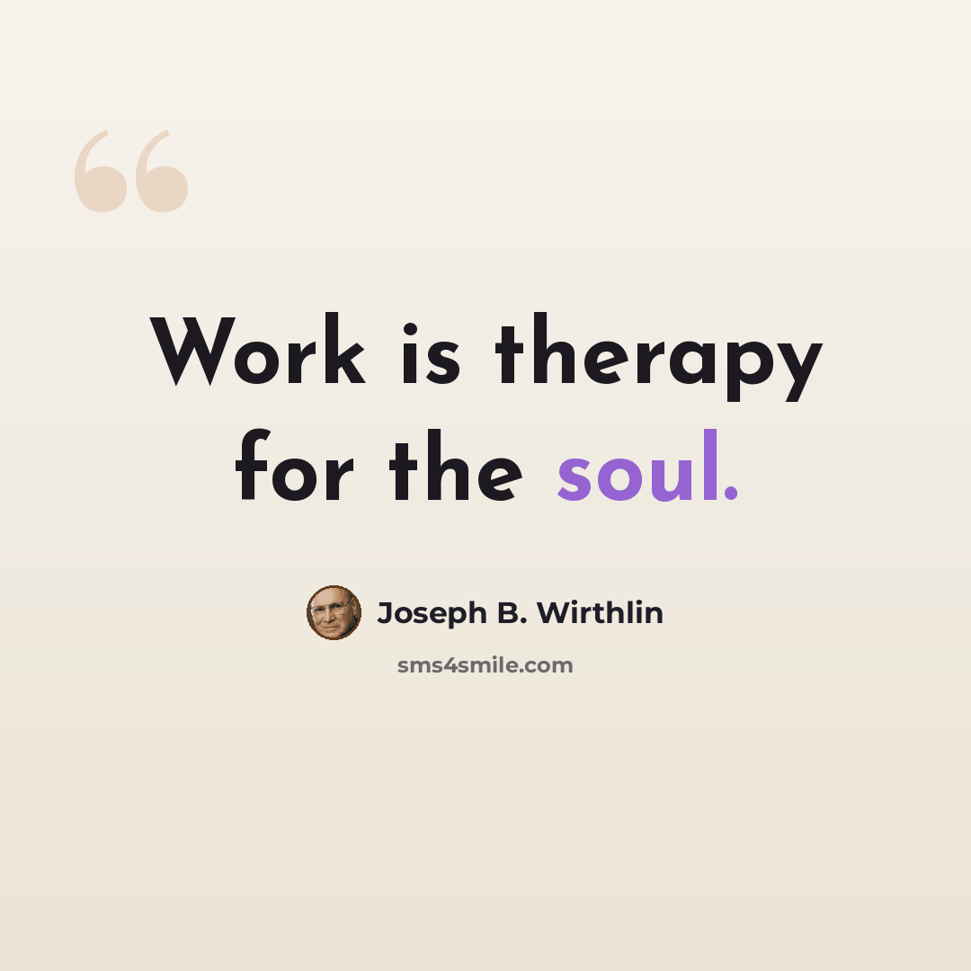 “Work is therapy for the soul.” quote by Joseph B. Wirthlin