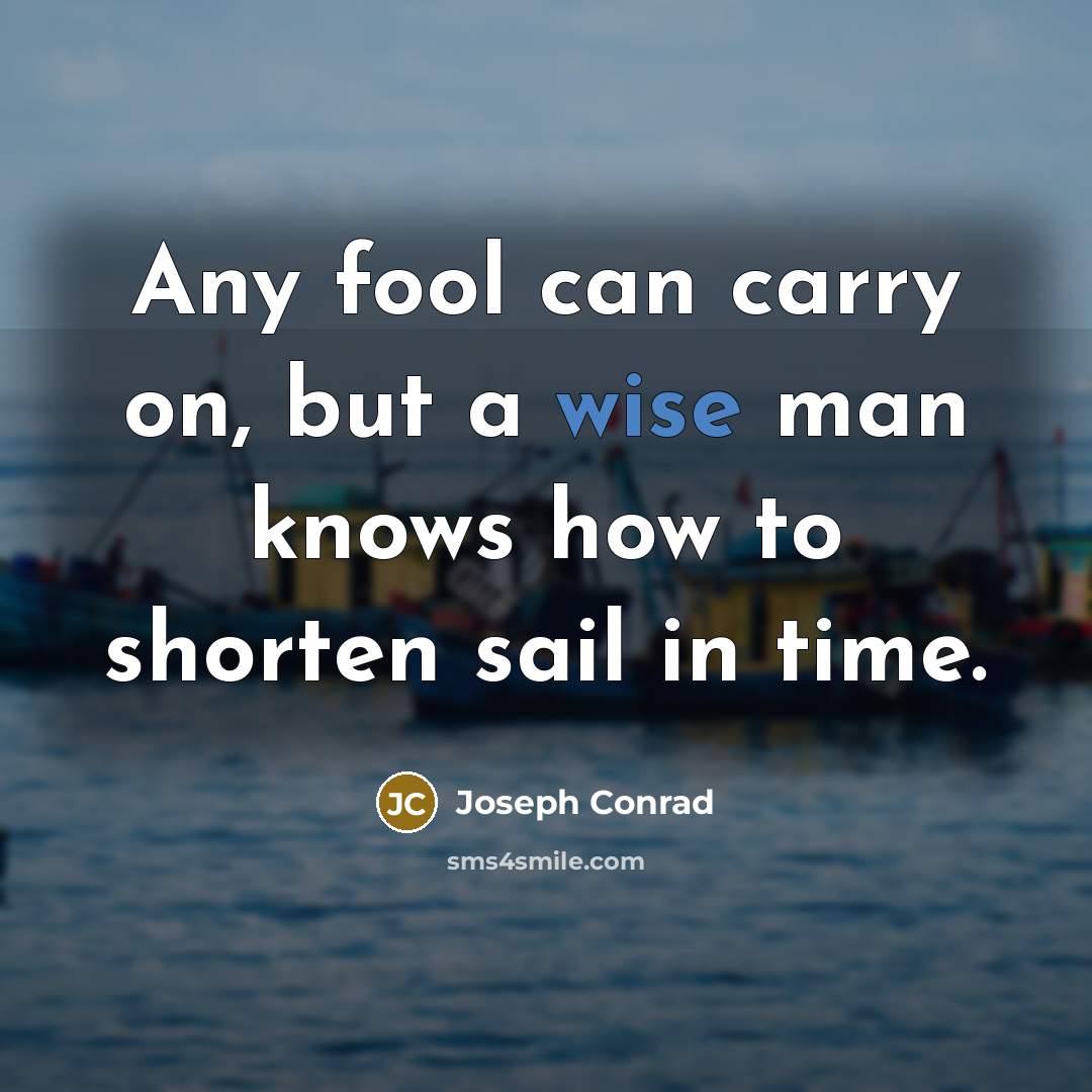 “Any fool can carry on, but a wise man knows how to shorten sail in time.” quote by Joseph Conrad