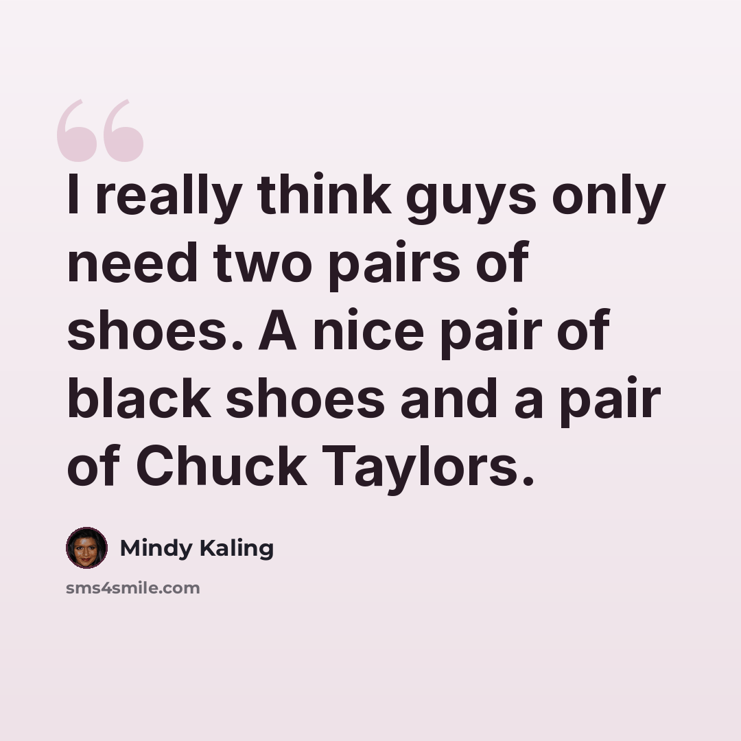 “I really think guys only need two pairs of shoes. A nice pair of black shoes and a pair of Chuck Taylors.” quote by Mindy Kaling