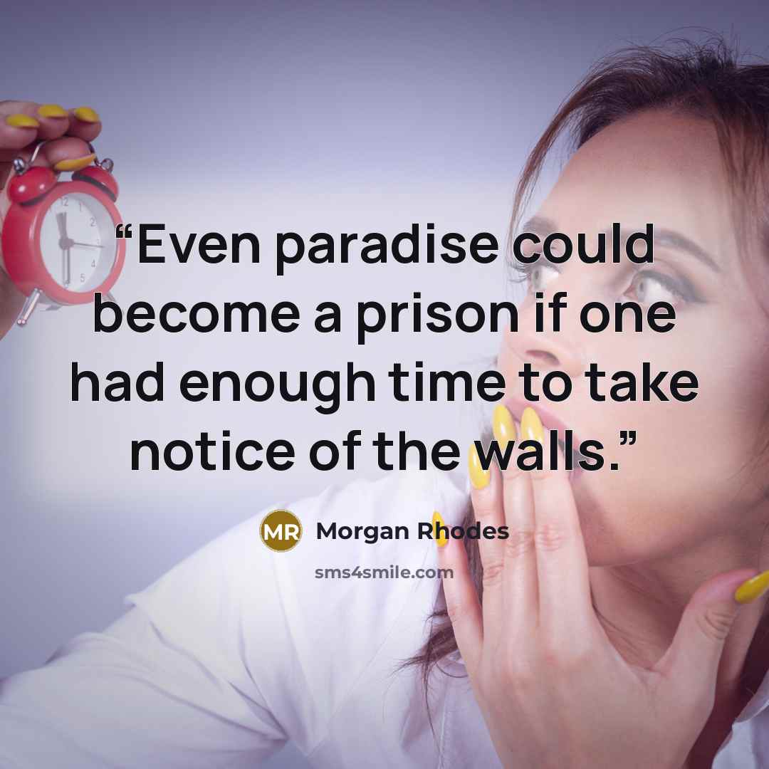 “Even paradise could become a prison if one had enough time to take notice of the walls.” quote by Morgan Rhodes