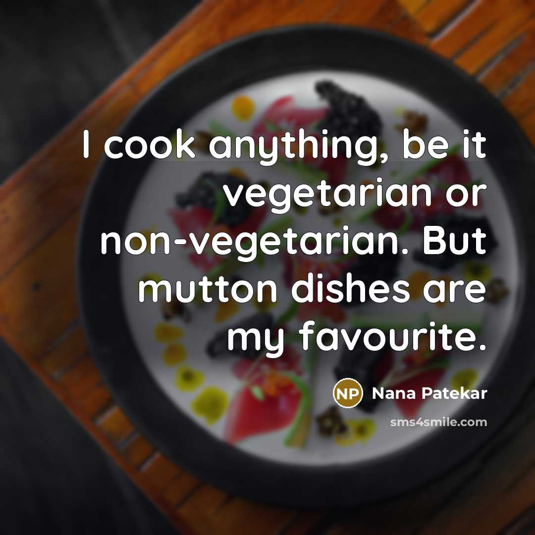“I cook anything, be it vegetarian or non-vegetarian. But mutton dishes are my favourite.” quote by Nana Patekar