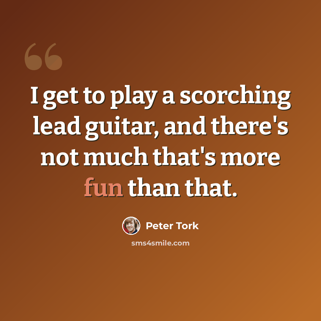 “I get to play a scorching lead guitar, and there's not much that's more fun than that.” quote by Peter Tork