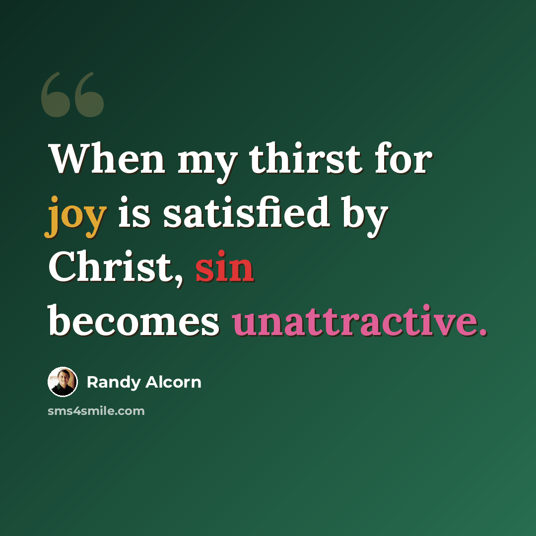 “When my thirst for joy is satisfied by Christ, sin becomes unattractive.” quote by Randy Alcorn
