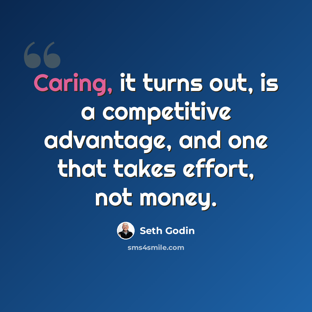 “Caring, it turns out, is a competitive advantage, and one that takes effort, not money.” quote by Seth Godin