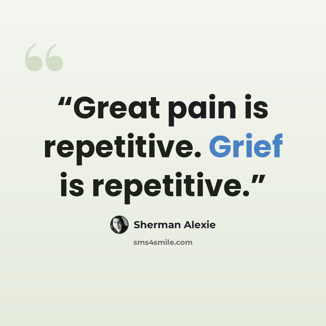 “Great pain is repetitive. Grief is repetitive.” quote by Sherman Alexie