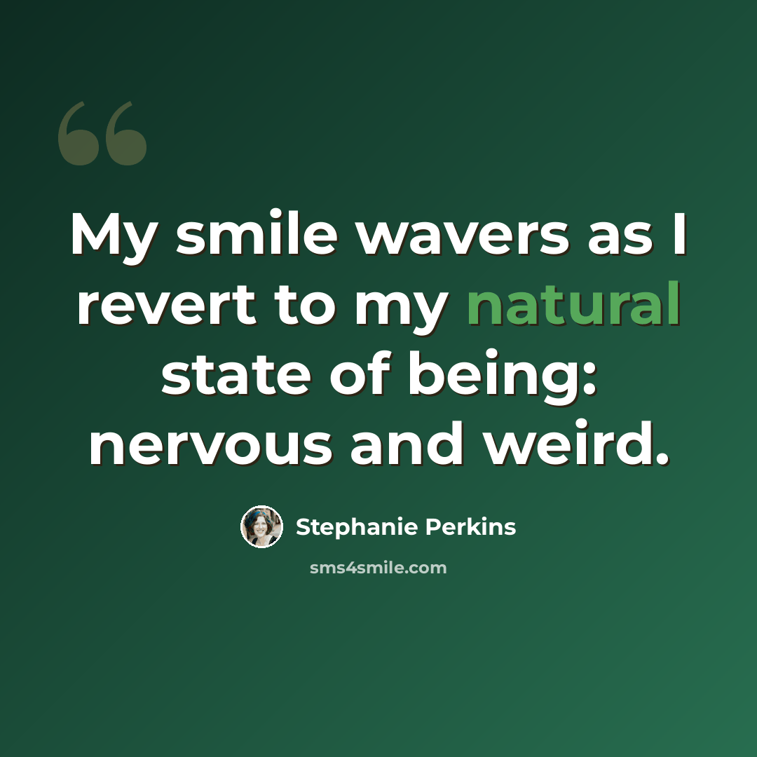 “My smile wavers as I revert to my natural state of being: nervous and weird.” quote by Stephanie Perkins