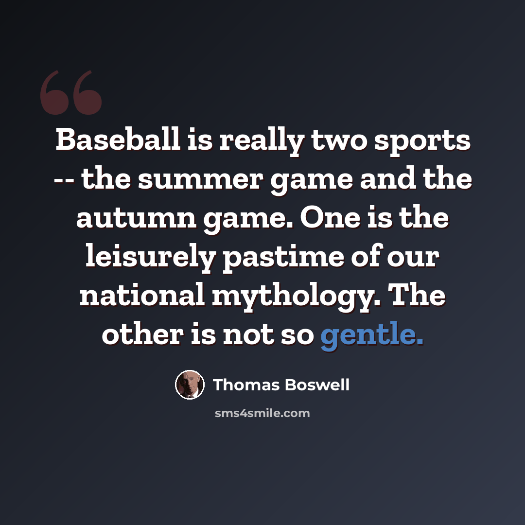 “Baseball is really two sports -- the summer game and the autumn game. One is the leisurely pastime of our national mythology. The other is not so gentle.” quote by Thomas Boswell