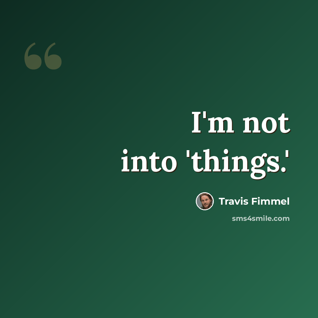 “I'm not into 'things.'” quote by Travis Fimmel