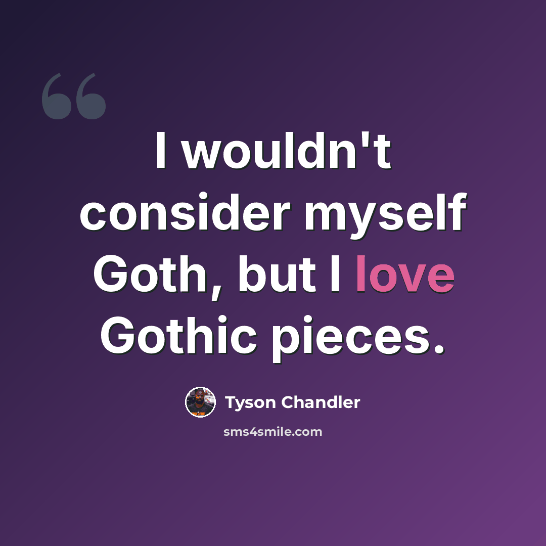 “I wouldn't consider myself Goth, but I love Gothic pieces.” quote by Tyson Chandler