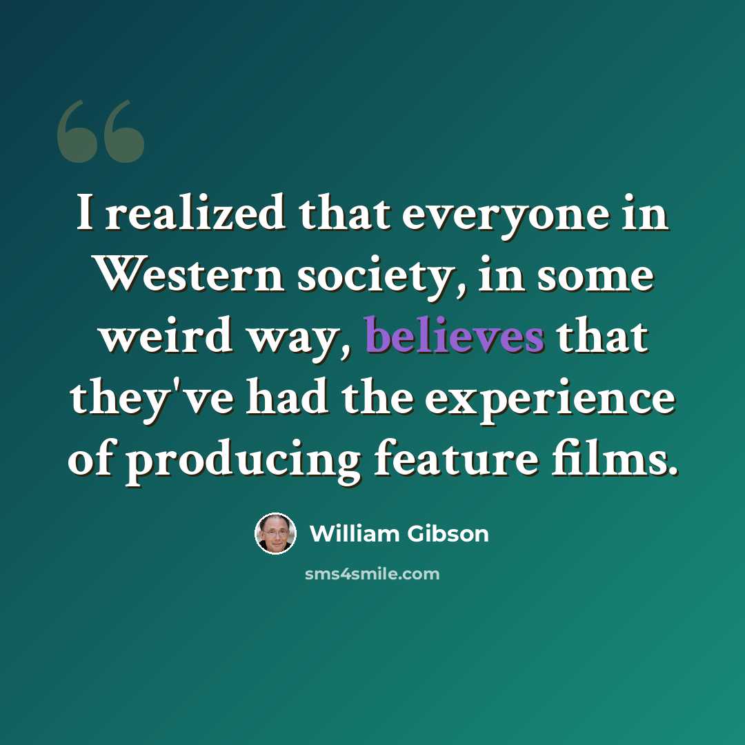 “I realized that everyone in Western society, in some weird way, believes that they've had the experience of producing feature films.” quote by William Gibson
