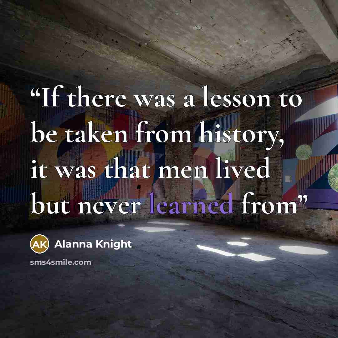 “If there was a lesson to be taken from history, it was that men lived but never learned from” quote by Alanna Knight
